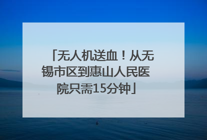 无人机送血！从无锡市区到惠山人民医院只需15分钟